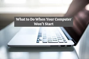 What to Do When Your Computer Won’t Start